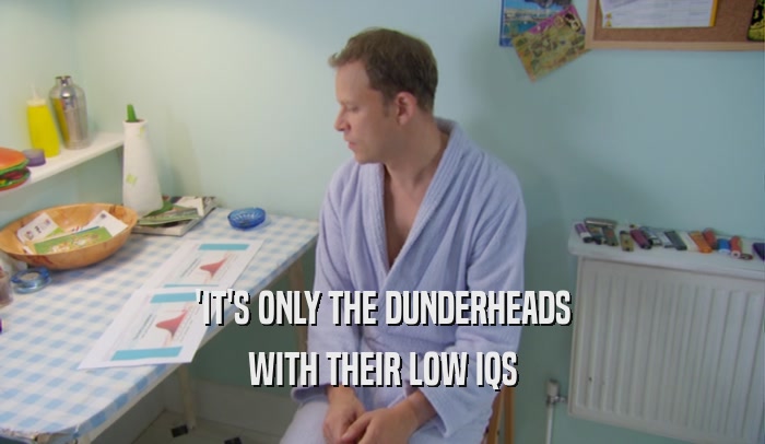 'IT'S ONLY THE DUNDERHEADS WITH THEIR LOW IQS 