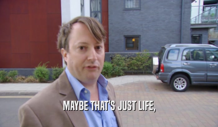 MAYBE THAT'S JUST LIFE,  