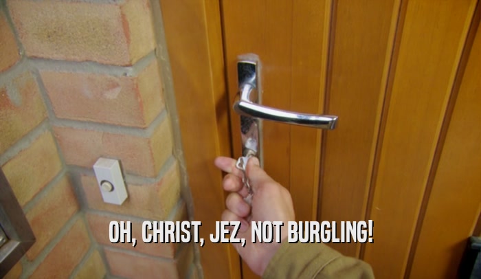 OH, CHRIST, JEZ, NOT BURGLING!  