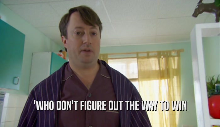 'WHO DON'T FIGURE OUT THE WAY TO WIN  