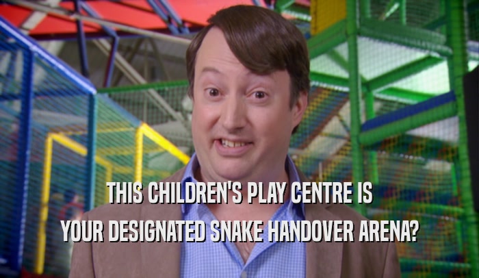 THIS CHILDREN'S PLAY CENTRE IS YOUR DESIGNATED SNAKE HANDOVER ARENA? 