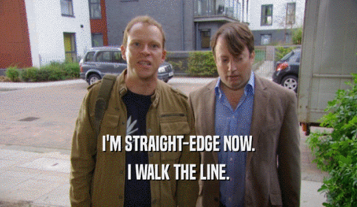 I'M STRAIGHT-EDGE NOW. I WALK THE LINE. 