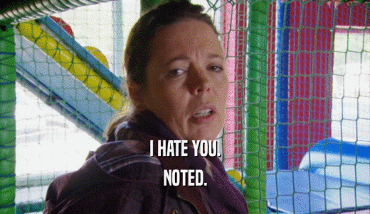 I HATE YOU. NOTED. 