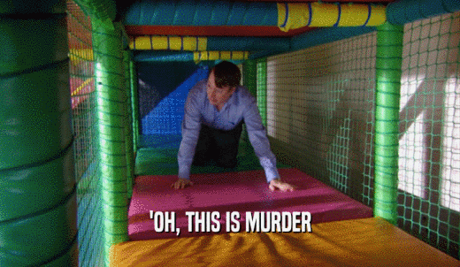 'OH, THIS IS MURDER  