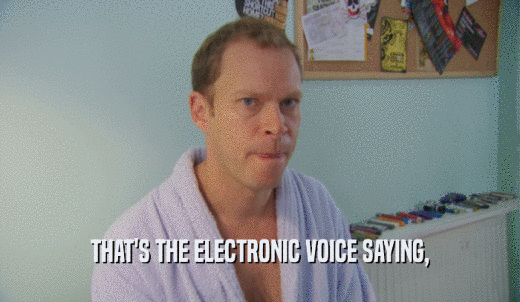 THAT'S THE ELECTRONIC VOICE SAYING,  