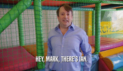 HEY, MARK, THERE'S IAN.  