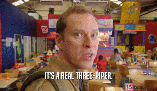 IT'S A REAL THREE-PIPER.  