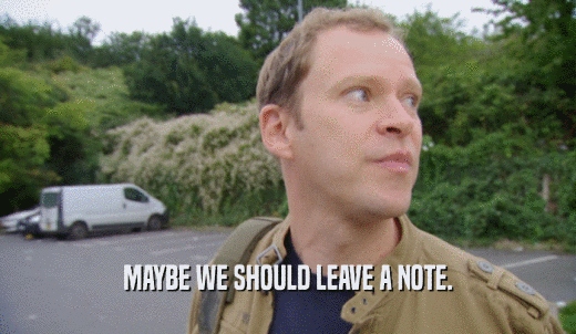 MAYBE WE SHOULD LEAVE A NOTE.  