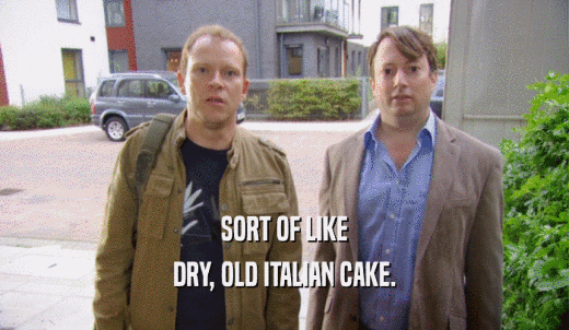 SORT OF LIKE DRY, OLD ITALIAN CAKE. 