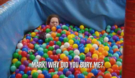 MARK! WHY DID YOU BURY ME?  