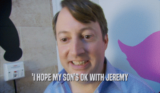'I HOPE MY SON'S OK WITH JEREMY  
