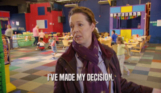 I'VE MADE MY DECISION.  