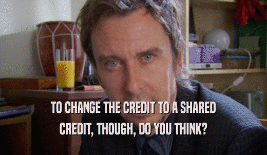 TO CHANGE THE CREDIT TO A SHARED CREDIT, THOUGH, DO YOU THINK? 