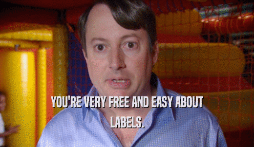 YOU'RE VERY FREE AND EASY ABOUT LABELS. 