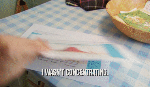 I WASN'T CONCENTRATING.  