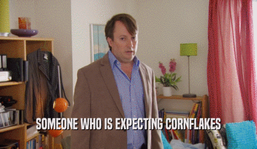 SOMEONE WHO IS EXPECTING CORNFLAKES  