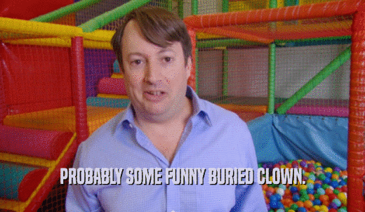 PROBABLY SOME FUNNY BURIED CLOWN.  