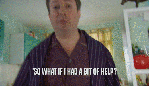 'SO WHAT IF I HAD A BIT OF HELP?  