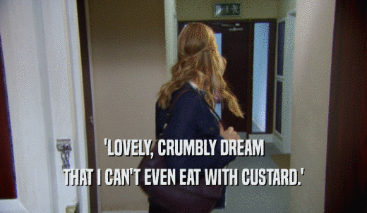 'LOVELY, CRUMBLY DREAM THAT I CAN'T EVEN EAT WITH CUSTARD.' 