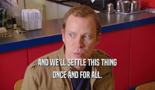 AND WE'LL SETTLE THIS THING ONCE AND FOR ALL. 