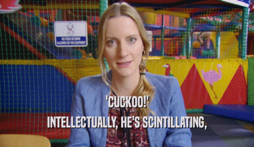 'CUCKOO!' INTELLECTUALLY, HE'S SCINTILLATING, 
