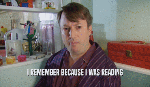 I REMEMBER BECAUSE I WAS READING  