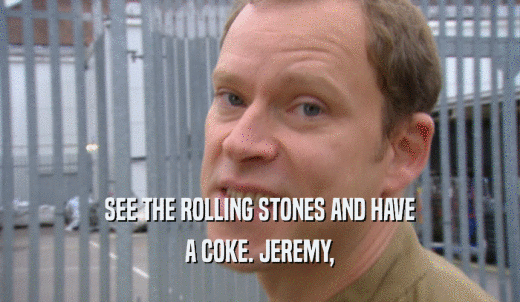 SEE THE ROLLING STONES AND HAVE A COKE. JEREMY, 