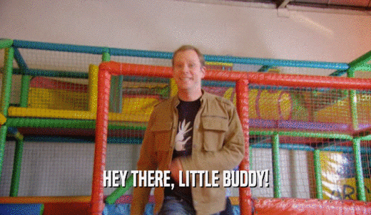 HEY THERE, LITTLE BUDDY!  