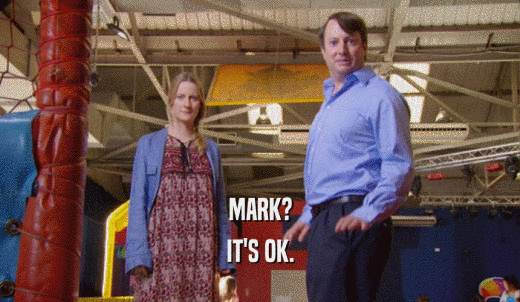 MARK? IT'S OK. 