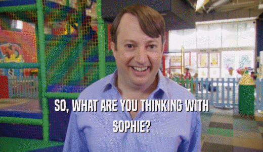 SO, WHAT ARE YOU THINKING WITH SOPHIE? 