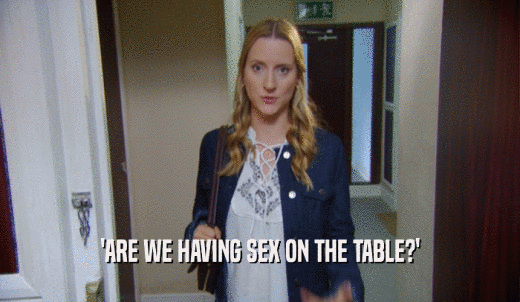 'ARE WE HAVING SEX ON THE TABLE?'  