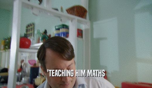 'TEACHING HIM MATHS  
