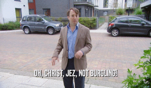 OH, CHRIST, JEZ, NOT BURGLING!  