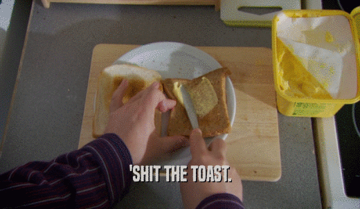 'SHIT THE TOAST.  