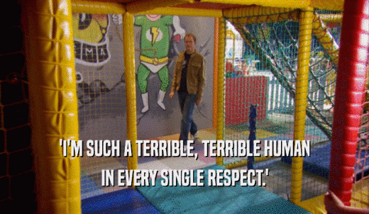 'I'M SUCH A TERRIBLE, TERRIBLE HUMAN IN EVERY SINGLE RESPECT.' 