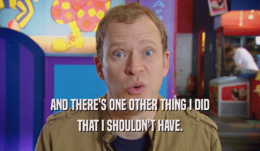 AND THERE'S ONE OTHER THING I DID THAT I SHOULDN'T HAVE. 