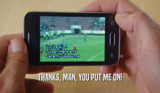 THANKS, MAN, YOU PUT ME ON!  