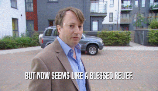 BUT NOW SEEMS LIKE A BLESSED RELIEF.  