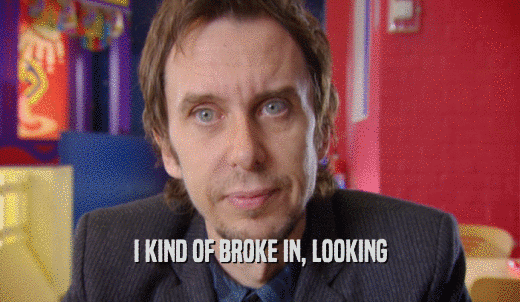 I KIND OF BROKE IN, LOOKING  