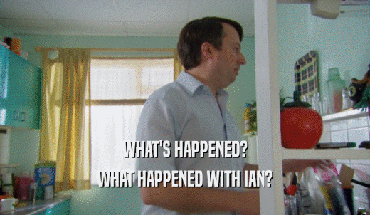 WHAT'S HAPPENED? WHAT HAPPENED WITH IAN? 