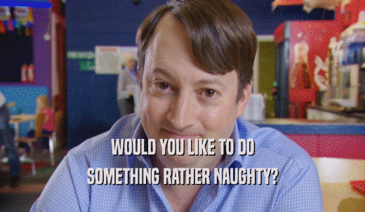 WOULD YOU LIKE TO DO SOMETHING RATHER NAUGHTY? 
