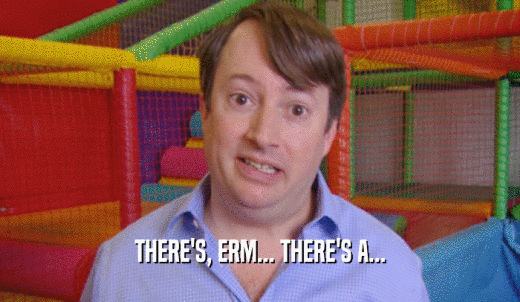 THERE'S, ERM... THERE'S A...  