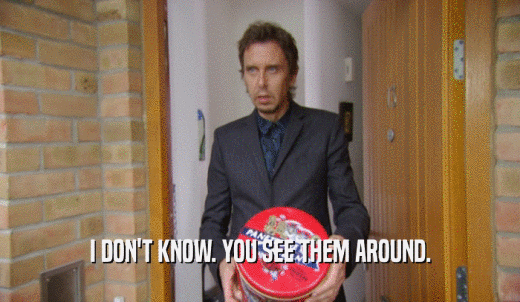 I DON'T KNOW. YOU SEE THEM AROUND.  