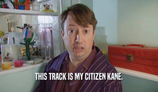 THIS TRACK IS MY CITIZEN KANE.  