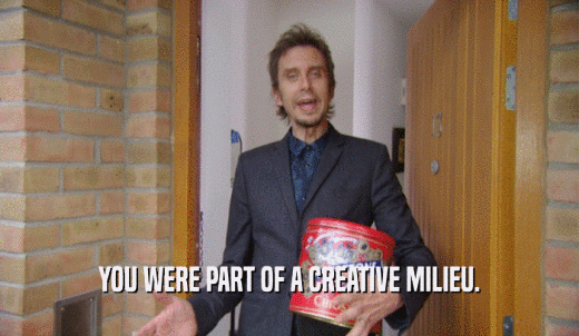 YOU WERE PART OF A CREATIVE MILIEU.  
