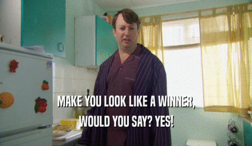 MAKE YOU LOOK LIKE A WINNER, WOULD YOU SAY? YES! 