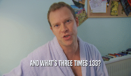 AND WHAT'S THREE TIMES 133?  