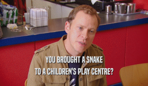 YOU BROUGHT A SNAKE TO A CHILDREN'S PLAY CENTRE? 