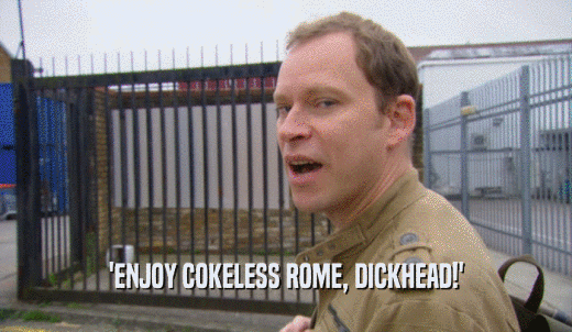 'ENJOY COKELESS ROME, DICKHEAD!'  