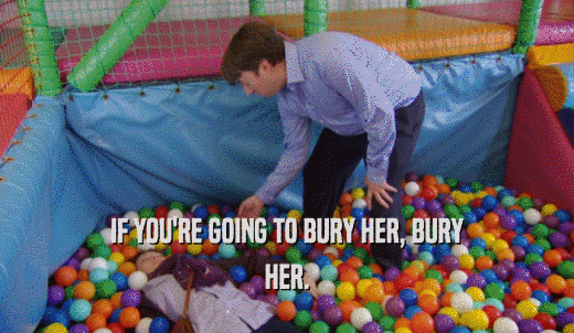 IF YOU'RE GOING TO BURY HER, BURY HER. 